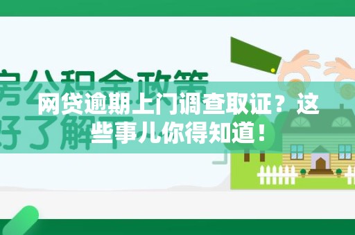 永修网贷逾期上门调查取证？这些事儿你得知道！