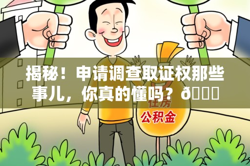 永修揭秘！申请调查取证权那些事儿，你真的懂吗？😎