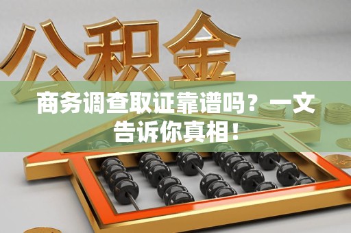 永修商务调查取证靠谱吗？一文告诉你真相！